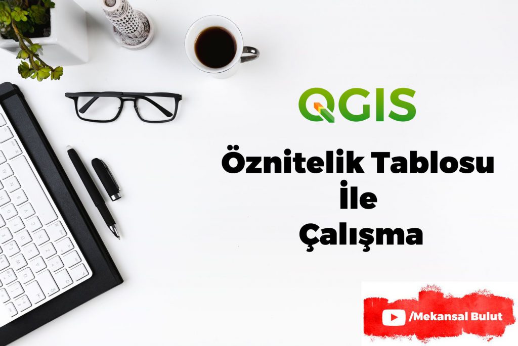 QGIS Webinar – Ders 6. Öznitelik Tablosu ile&nbsp;Çalışma