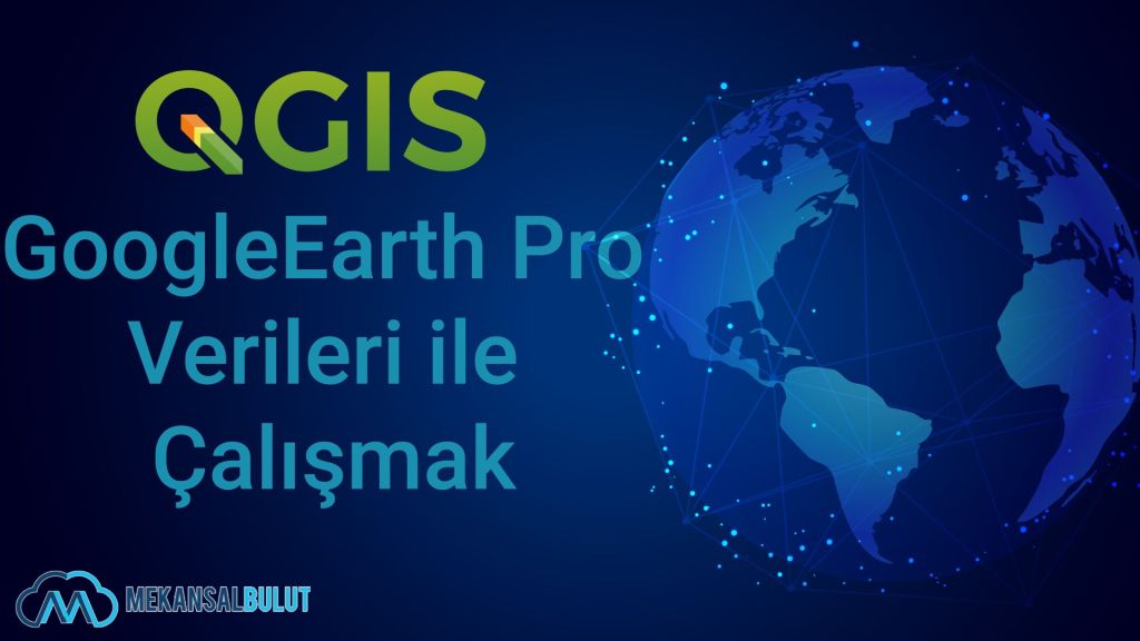 QGIS Webinar – Ders 21. GoogleEarth Pro Verileri ile&nbsp;Çalışmak
